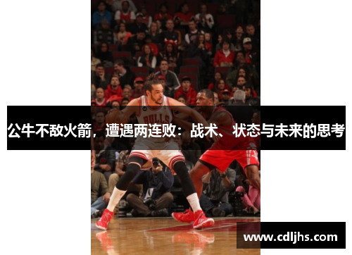 公牛不敌火箭，遭遇两连败：战术、状态与未来的思考