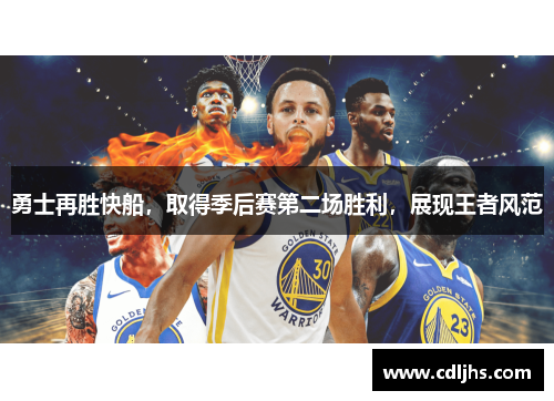 勇士再胜快船，取得季后赛第二场胜利，展现王者风范