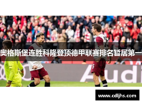 奥格斯堡连胜科隆登顶德甲联赛排名暂居第一